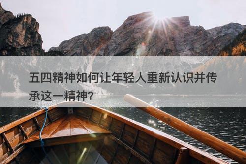 五四精神如何让年轻人重新认识并传承这一精神？