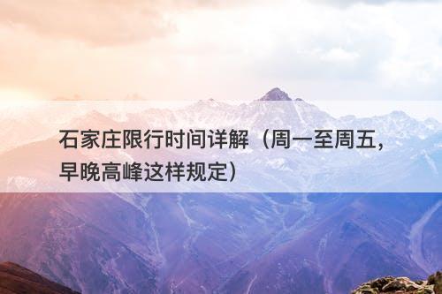 石家庄限行时间详解（周一至周五，早晚高峰这样规定）