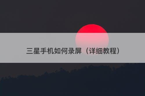 三星手机如何录屏（详细教程）