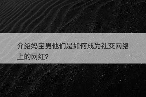 介绍妈宝男他们是如何成为社交网络上的网红？