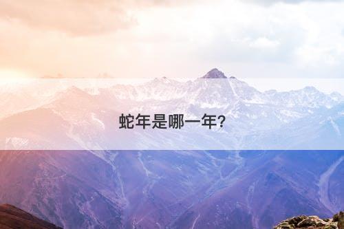 蛇年是哪一年？