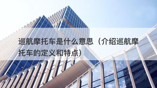 巡航摩托车是什么意思（介绍巡航摩托车的定义和特点）