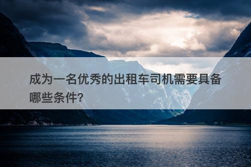 成为一名优秀的出租车司机需要具备哪些条件？