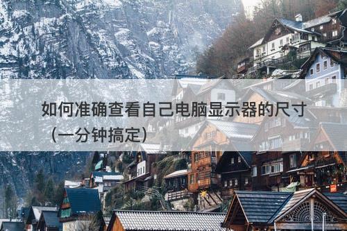 如何准确查看自己电脑显示器的尺寸（一分钟搞定）