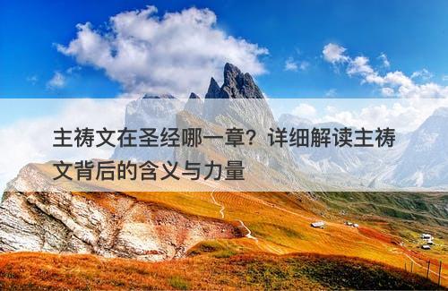 主祷文在圣经哪一章？详细解读主祷文背后的含义与力量