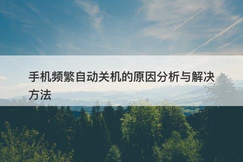 手机频繁自动关机的原因分析与解决方法