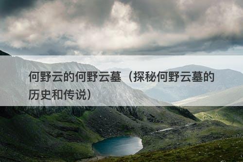何野云的何野云墓（探秘何野云墓的历史和传说）