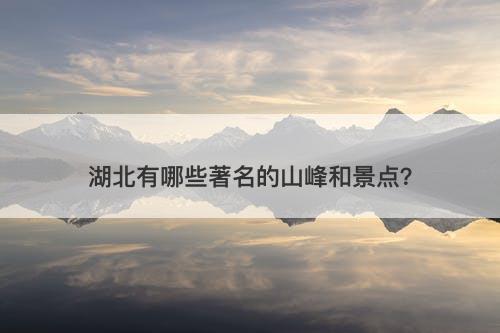 湖北有哪些著名的山峰和景点？