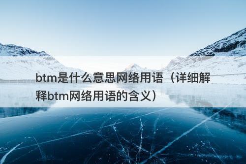 btm是什么意思网络用语（详细解释btm网络用语的含义）