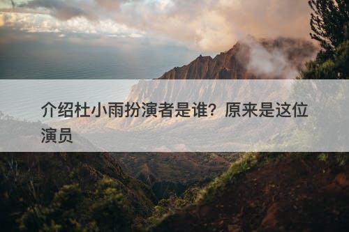 介绍杜小雨扮演者是谁？原来是这位演员