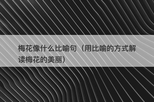 梅花像什么比喻句（用比喻的方式解读梅花的美丽）