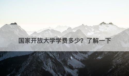 国家开放大学学费多少？了解一下