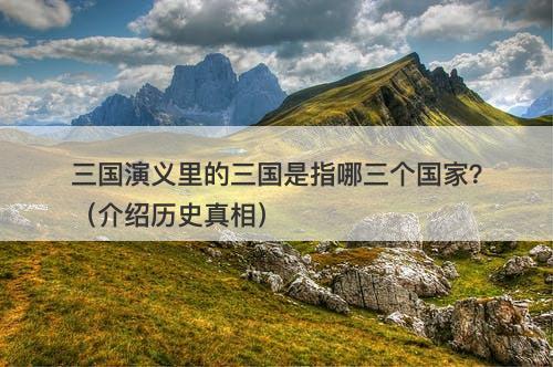 三国演义里的三国是指哪三个国家？（介绍历史真相）