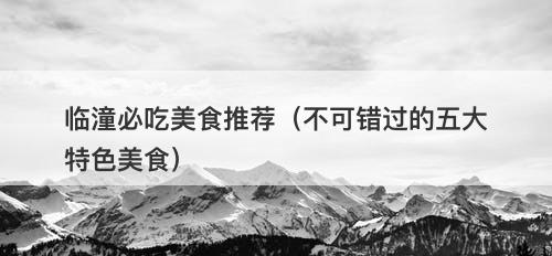 临潼必吃美食推荐（不可错过的五大特色美食）