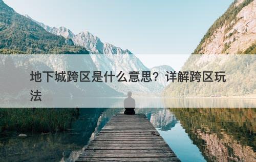 地下城跨区是什么意思？详解跨区玩法