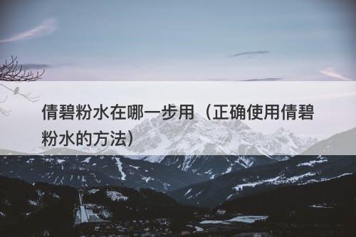 倩碧粉水在哪一步用（正确使用倩碧粉水的方法）