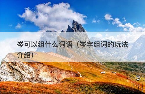 岑可以组什么词语（岑字组词的玩法介绍）