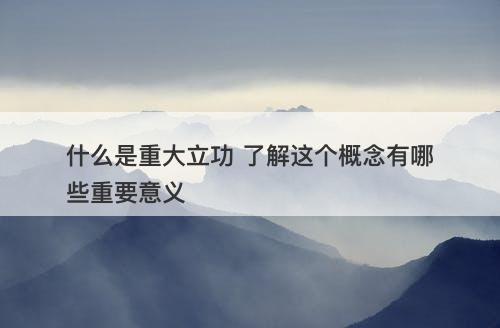 什么是重大立功 了解这个概念有哪些重要意义