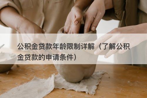 公积金贷款年龄限制详解（了解公积金贷款的申请条件）