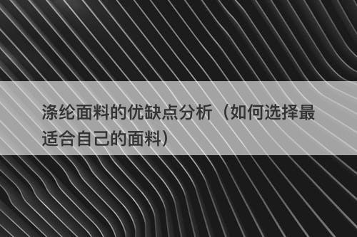 涤纶面料的优缺点分析（如何选择最适合自己的面料）
