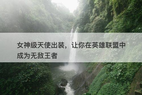 女神级天使出装，让你在英雄联盟中成为无敌王者