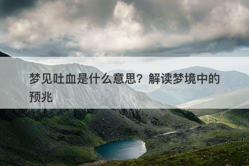 梦见吐血是什么意思？解读梦境中的预兆