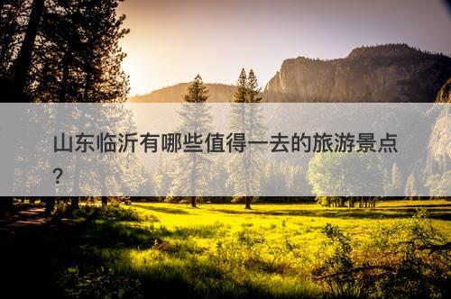 山东临沂有哪些值得一去的旅游景点？