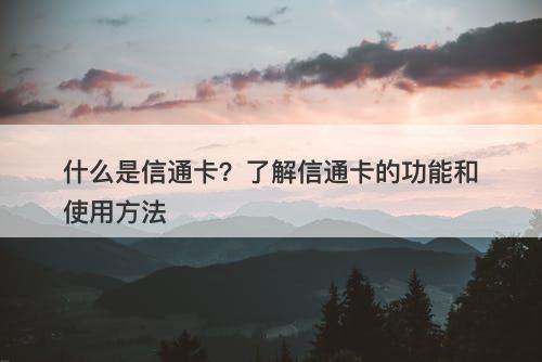 什么是信通卡？了解信通卡的功能和使用方法