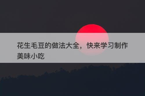 花生毛豆的做法大全，快来学习制作美味小吃