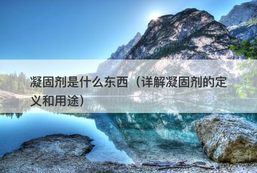 凝固剂是什么东西（详解凝固剂的定义和用途）