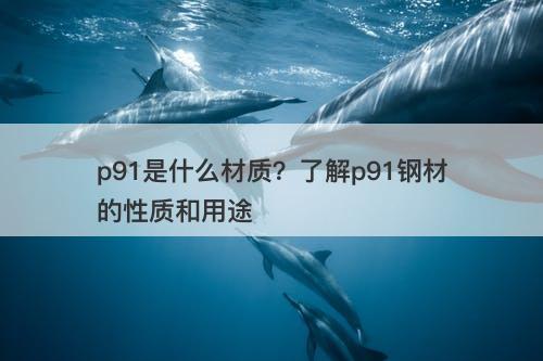 p91是什么材质？了解p91钢材的性质和用途