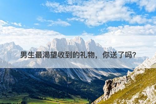 男生最渴望收到的礼物，你送了吗？