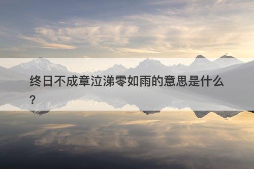 终日不成章泣涕零如雨的意思是什么？