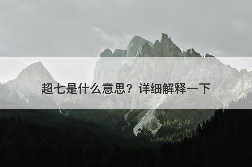 超七是什么意思？详细解释一下
