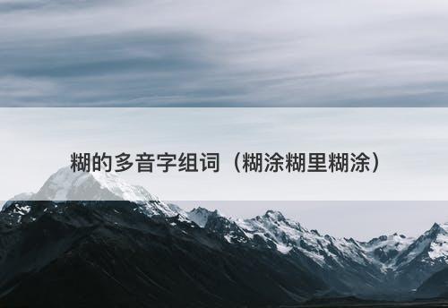 糊的多音字组词（糊涂糊里糊涂）