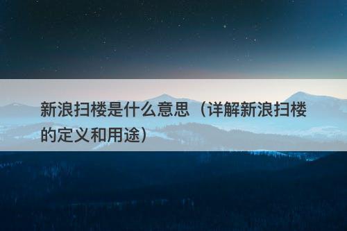 新浪扫楼是什么意思（详解新浪扫楼的定义和用途）