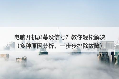 电脑开机屏幕没信号？教你轻松解决（多种原因分析，一步步排除故障）
