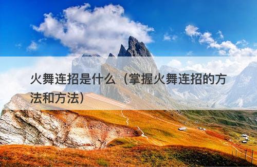 火舞连招是什么（掌握火舞连招的方法和方法）