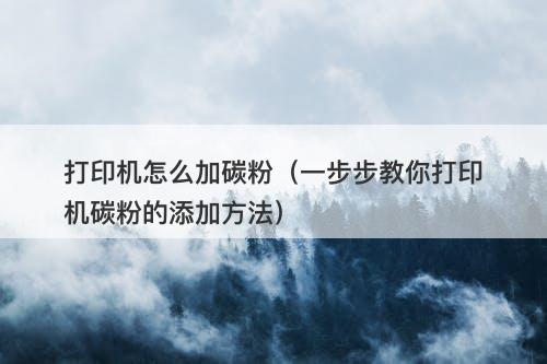 打印机怎么加碳粉（一步步教你打印机碳粉的添加方法）
