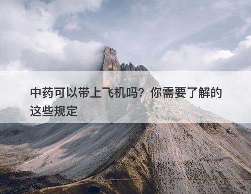 中药可以带上飞机吗？你需要了解的这些规定