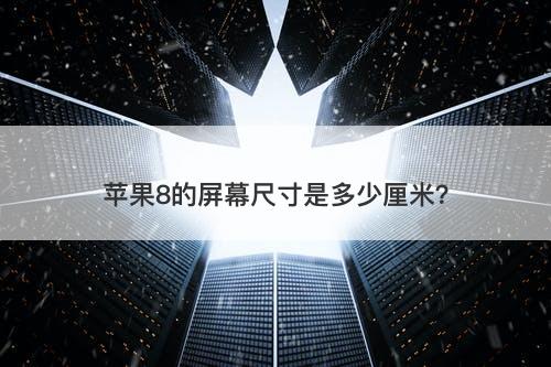 苹果8的屏幕尺寸是多少厘米？