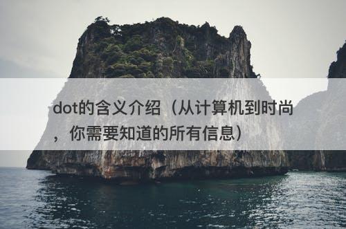 dot的含义介绍（从计算机到时尚，你需要知道的所有信息）