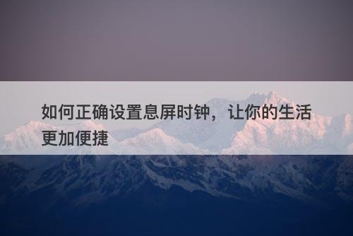 如何正确设置息屏时钟，让你的生活更加便捷