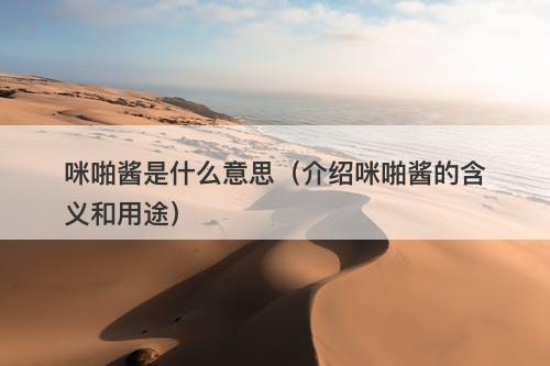 咪啪酱是什么意思（介绍咪啪酱的含义和用途）