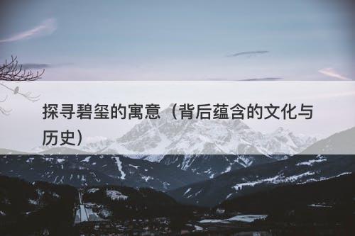 探寻碧玺的寓意（背后蕴含的文化与历史）