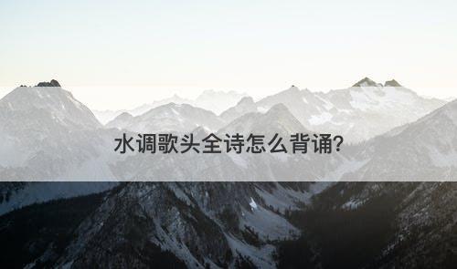 水调歌头全诗怎么背诵？-图1