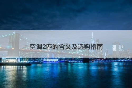 空调2匹的含义及选购指南