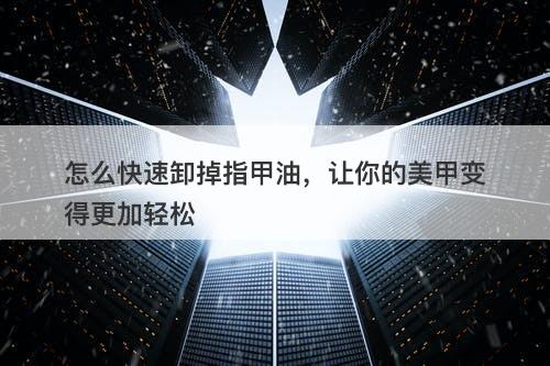 怎么快速卸掉指甲油，让你的美甲变得更加轻松-图1