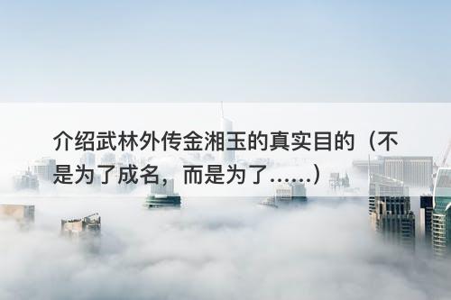 介绍武林外传金湘玉的真实目的（不是为了成名，而是为了……）-图1