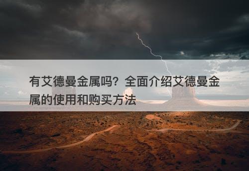有艾德曼金属吗？全面介绍艾德曼金属的使用和购买方法